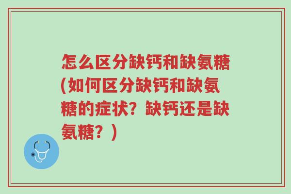 怎么区分缺钙和缺氨糖(如何区分缺钙和缺氨糖的症状?缺钙还是缺氨糖?)-第1张图片-超越 怎么区分缺钙和缺氨糖(如何区分缺钙和缺氨糖的症状?缺钙还是缺氨糖?)-第1张图片-超越