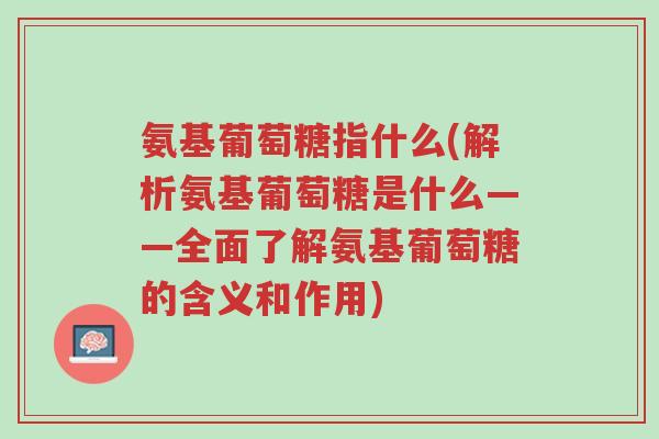 氨基葡萄糖指什么(解析氨基葡萄糖是什么——全面了解氨基葡萄糖的含义和作用)-第1张图片-超越 氨基葡萄糖指什么(解析氨基葡萄糖是什么——全面了解氨基葡萄糖的含义和作用)-第1张图片-超越
