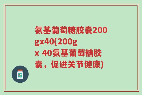氨基葡萄糖胶囊200gx40(200g x 40氨基葡萄糖胶囊,促进关节健康)-第1张图片-超越 氨基葡萄糖胶囊200gx40(200g x 40氨基葡萄糖胶囊,促进关节健康)-第1张图片-超越