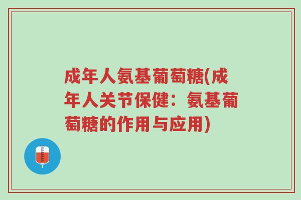成年人氨基葡萄糖(成年人关节保健:氨基葡萄糖的作用与应用)-第1张图片-超越 成年人氨基葡萄糖(成年人关节保健:氨基葡萄糖的作用与应用)-第1张图片-超越