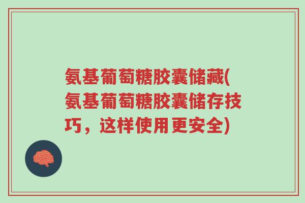 氨基葡萄糖胶囊储藏(氨基葡萄糖胶囊储存技巧,这样使用更安全)-第1张图片-超越 氨基葡萄糖胶囊储藏(氨基葡萄糖胶囊储存技巧,这样使用更安全)-第1张图片-超越