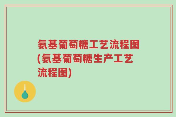 氨基葡萄糖工艺流程图(氨基葡萄糖生产工艺流程图)-第1张图片-超越 氨基葡萄糖工艺流程图(氨基葡萄糖生产工艺流程图)-第1张图片-超越