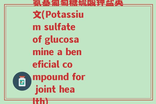 氨基葡萄糖硫酸钾盐英文(Potassium sulfate of glucosamine a beneficial compound for joint health)-第1张图片-超越 氨基葡萄糖硫酸钾盐英文(Potassium sulfate of glucosamine a beneficial compound for joint health)-第1张图片-超越