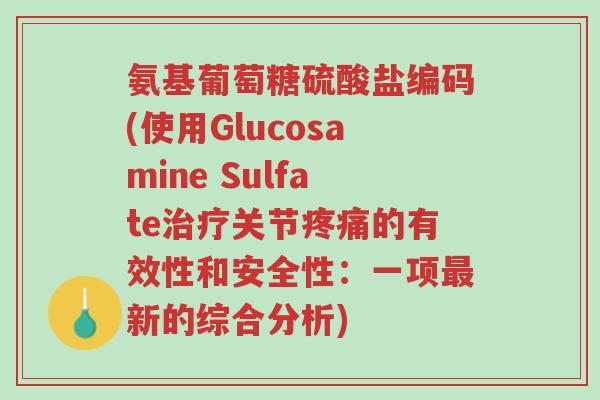 氨基葡萄糖硫酸盐编码(使用Glucosamine Sulfate治疗关节疼痛的有效性和安全性:一项最新的综合分析)-第1张图片-超越 氨基葡萄糖硫酸盐编码(使用Glucosamine Sulfate治疗关节疼痛的有效性和安全性:一项最新的综合分析)-第1张图片-超越