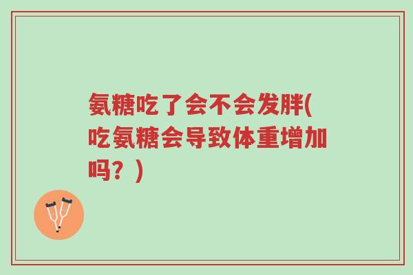 氨糖吃了会不会发胖(吃氨糖会导致体重增加吗?)-第1张图片-超越 氨糖吃了会不会发胖(吃氨糖会导致体重增加吗?)-第1张图片-超越