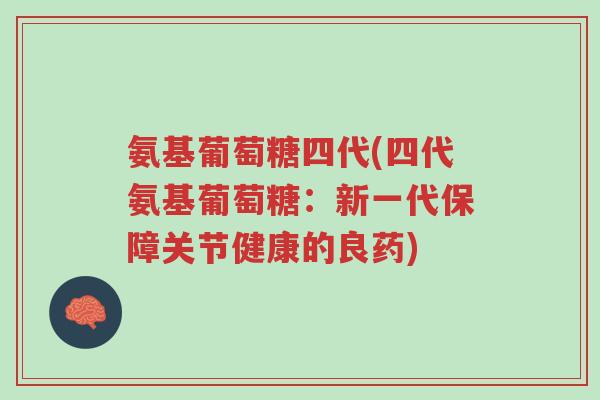 氨基葡萄糖四代(四代氨基葡萄糖:新一代保障关节健康的良药)-第1张图片-超越 氨基葡萄糖四代(四代氨基葡萄糖:新一代保障关节健康的良药)-第1张图片-超越