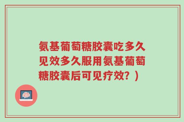 氨基葡萄糖胶囊吃多久见效多久服用氨基葡萄糖胶囊后可见疗效？)-第1张图片-超越