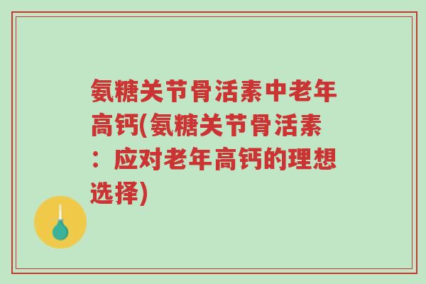 氨糖关节骨活素中老年高钙(氨糖关节骨活素:应对老年高钙的理想选择)-第1张图片-超越 氨糖关节骨活素中老年高钙(氨糖关节骨活素:应对老年高钙的理想选择)-第1张图片-超越