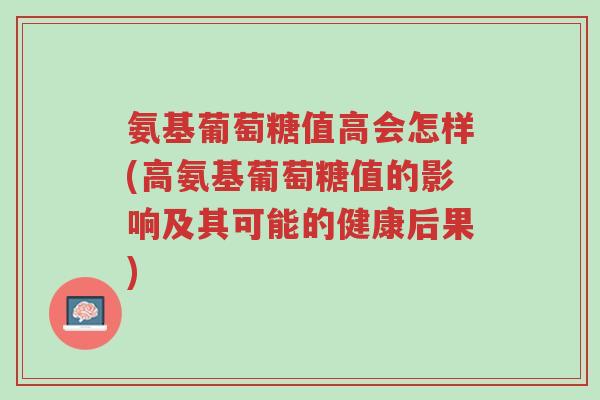 氨基葡萄糖值高会怎样(高氨基葡萄糖值的影响及其可能的健康后果)-第1张图片-超越 氨基葡萄糖值高会怎样(高氨基葡萄糖值的影响及其可能的健康后果)-第1张图片-超越