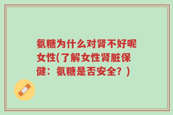 氨糖为什么对肾不好呢女性(了解女性肾脏保健:氨糖是否安全?)-第1张图片-超越 氨糖为什么对肾不好呢女性(了解女性肾脏保健:氨糖是否安全?)-第1张图片-超越
