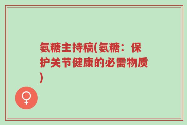氨糖主持稿(氨糖:保护关节健康的必需物质)-第1张图片-超越 氨糖主持稿(氨糖:保护关节健康的必需物质)-第1张图片-超越