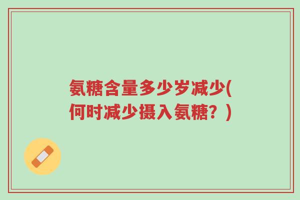 氨糖含量多少岁减少(何时减少摄入氨糖?)-第1张图片-超越 氨糖含量多少岁减少(何时减少摄入氨糖?)-第1张图片-超越