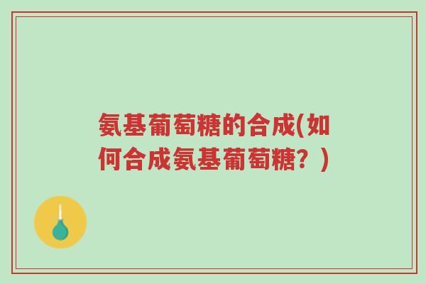 氨基葡萄糖的合成(如何合成氨基葡萄糖?)-第1张图片-超越 氨基葡萄糖的合成(如何合成氨基葡萄糖?)-第1张图片-超越