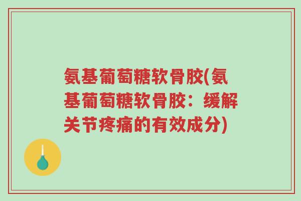 氨基葡萄糖软骨胶(氨基葡萄糖软骨胶:缓解关节疼痛的有效成分)-第1张图片-超越 氨基葡萄糖软骨胶(氨基葡萄糖软骨胶:缓解关节疼痛的有效成分)-第1张图片-超越