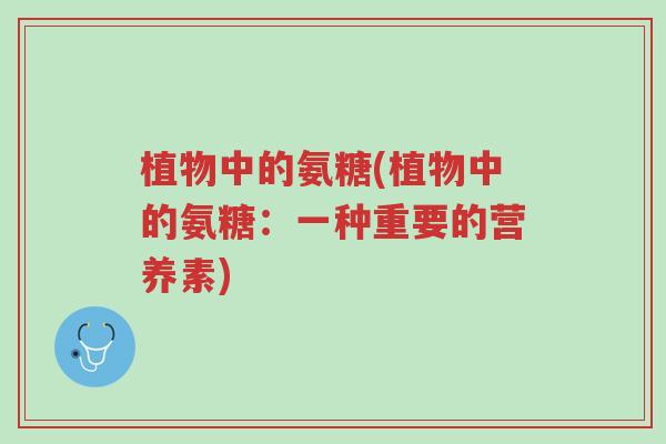 植物中的氨糖(植物中的氨糖:一种重要的营养素)-第1张图片-超越 植物中的氨糖(植物中的氨糖:一种重要的营养素)-第1张图片-超越