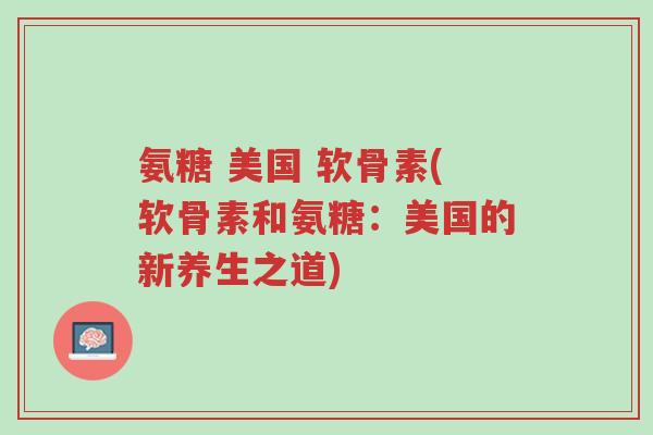 氨糖 美国 软骨素(软骨素和氨糖:美国的新养生之道)-第1张图片-超越 氨糖 美国 软骨素(软骨素和氨糖:美国的新养生之道)-第1张图片-超越