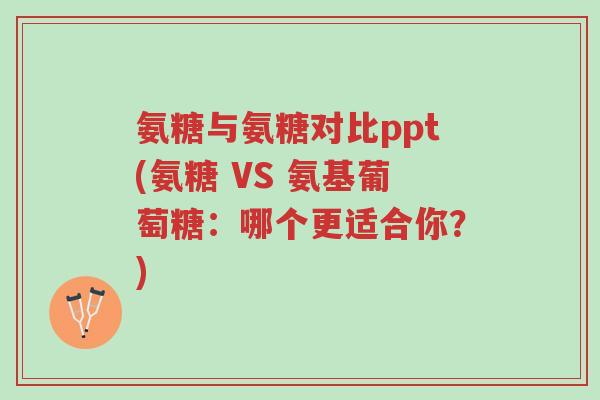 氨糖与氨糖对比ppt(氨糖 VS 氨基葡萄糖:哪个更适合你?)-第1张图片-超越 氨糖与氨糖对比ppt(氨糖 VS 氨基葡萄糖:哪个更适合你?)-第1张图片-超越
