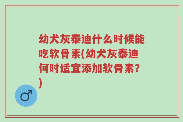 幼犬灰泰迪什么时候能吃软骨素(幼犬灰泰迪何时适宜添加软骨素?)-第1张图片-超越 幼犬灰泰迪什么时候能吃软骨素(幼犬灰泰迪何时适宜添加软骨素?)-第1张图片-超越