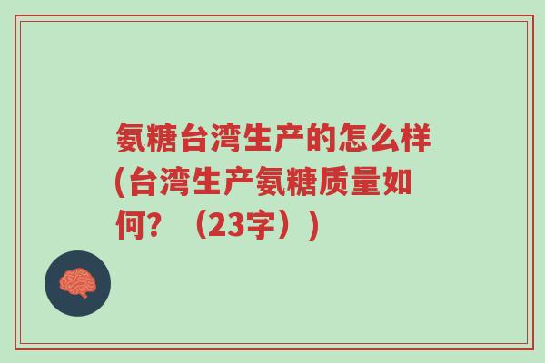 氨糖台湾生产的怎么样(台湾生产氨糖质量如何?(23字))-第1张图片-超越 氨糖台湾生产的怎么样(台湾生产氨糖质量如何?(23字))-第1张图片-超越