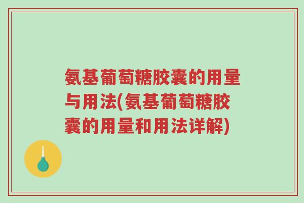 氨基葡萄糖胶囊的用量与用法(氨基葡萄糖胶囊的用量和用法详解)-第1张图片-超越