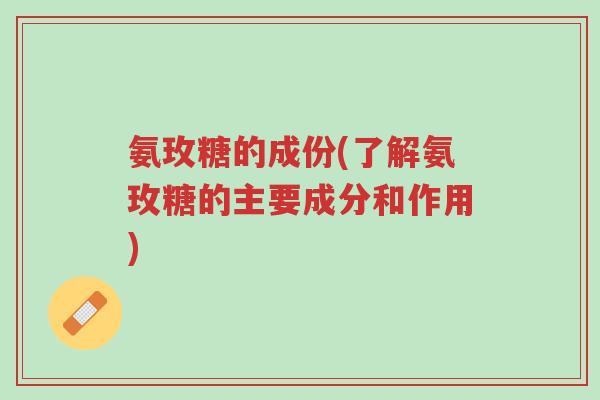 氨玫糖的成份(了解氨玫糖的主要成分和作用)-第1张图片-超越 氨玫糖的成份(了解氨玫糖的主要成分和作用)-第1张图片-超越