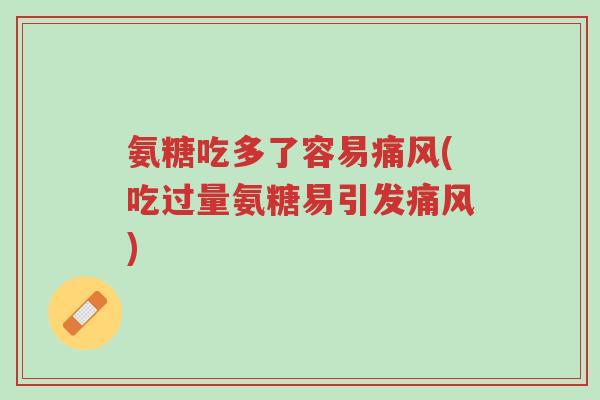 氨糖吃多了容易痛风(吃过量氨糖易引发痛风)-第1张图片-超越 氨糖吃多了容易痛风(吃过量氨糖易引发痛风)-第1张图片-超越