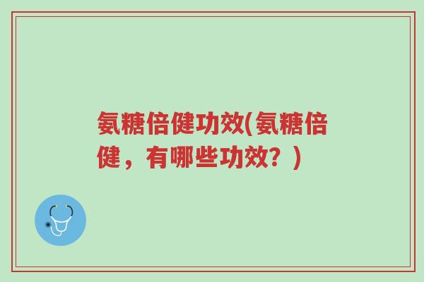 氨糖倍健功效(氨糖倍健,有哪些功效?)-第1张图片-超越 氨糖倍健功效(氨糖倍健,有哪些功效?)-第1张图片-超越