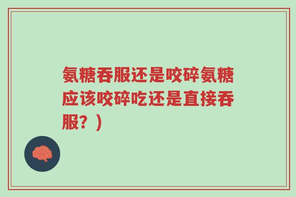 氨糖吞服还是咬碎氨糖应该咬碎吃还是直接吞服?)-第1张图片-超越 氨糖吞服还是咬碎氨糖应该咬碎吃还是直接吞服?)-第1张图片-超越
