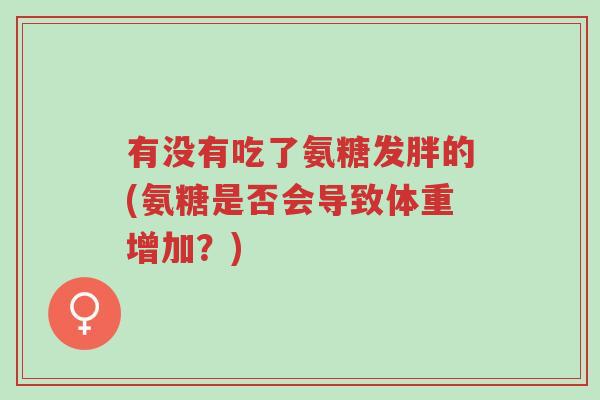 有没有吃了氨糖发胖的(氨糖是否会导致体重增加?)-第1张图片-超越 有没有吃了氨糖发胖的(氨糖是否会导致体重增加?)-第1张图片-超越