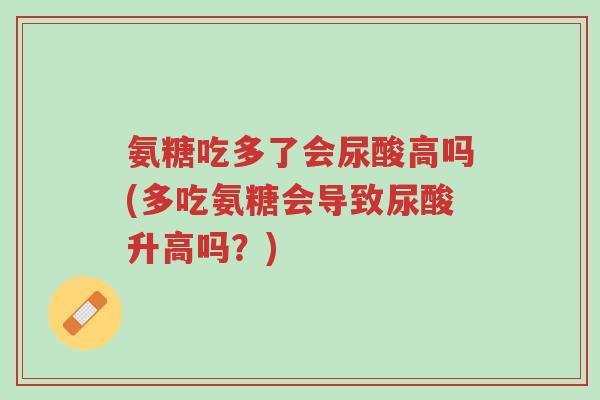氨糖吃多了会尿酸高吗(多吃氨糖会导致尿酸升高吗?)-第1张图片-超越 氨糖吃多了会尿酸高吗(多吃氨糖会导致尿酸升高吗?)-第1张图片-超越