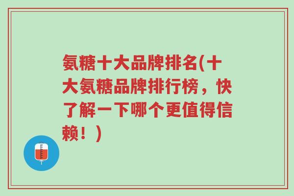 氨糖十大品牌排名(十大氨糖品牌排行榜,快了解一下哪个更值得信赖!)-第1张图片-超越 氨糖十大品牌排名(十大氨糖品牌排行榜,快了解一下哪个更值得信赖!)-第1张图片-超越