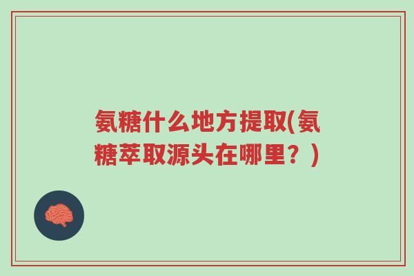 氨糖什么地方提取(氨糖萃取源头在哪里?)-第1张图片-超越 氨糖什么地方提取(氨糖萃取源头在哪里?)-第1张图片-超越