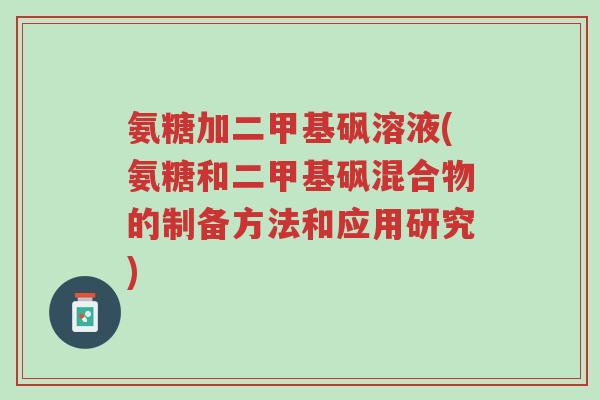 氨糖加二甲基砜溶液(氨糖和二甲基砜混合物的制备方法和应用研究)-第1张图片-超越 氨糖加二甲基砜溶液(氨糖和二甲基砜混合物的制备方法和应用研究)-第1张图片-超越
