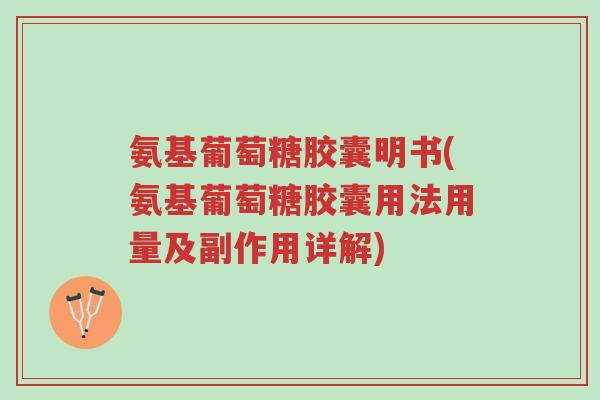 氨基葡萄糖胶囊明书(氨基葡萄糖胶囊用法用量及副作用详解)-第1张图片-超越 氨基葡萄糖胶囊明书(氨基葡萄糖胶囊用法用量及副作用详解)-第1张图片-超越