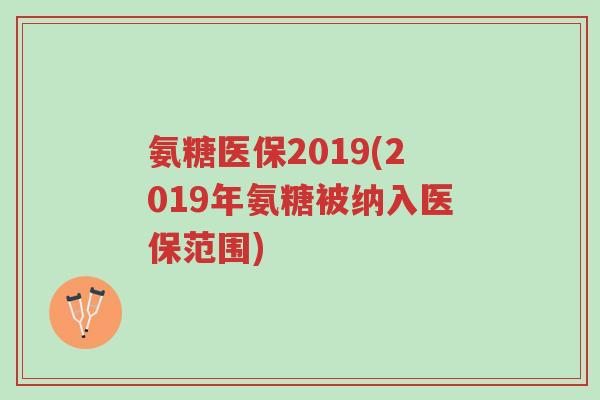 氨糖医保2019(2019年氨糖被纳入医保范围)-第1张图片-超越 氨糖医保2019(2019年氨糖被纳入医保范围)-第1张图片-超越
