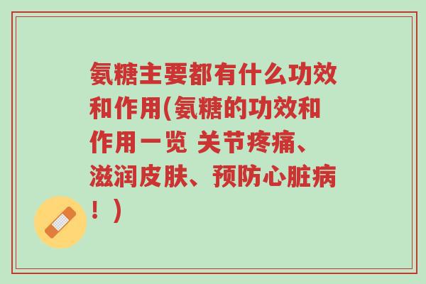 氨糖主要都有什么功效和作用(氨糖的功效和作用一览 关节疼痛、滋润皮肤、预防心脏病!)-第1张图片-超越 氨糖主要都有什么功效和作用(氨糖的功效和作用一览 关节疼痛、滋润皮肤、预防心脏病!)-第1张图片-超越