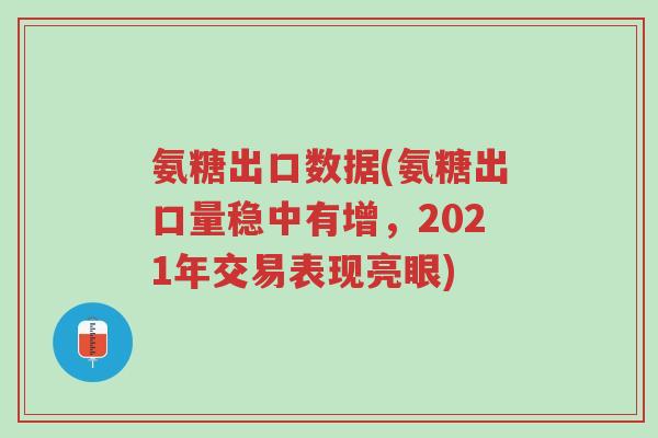 氨糖出口数据(氨糖出口量稳中有增,2021年交易表现亮眼)-第1张图片-超越 氨糖出口数据(氨糖出口量稳中有增,2021年交易表现亮眼)-第1张图片-超越
