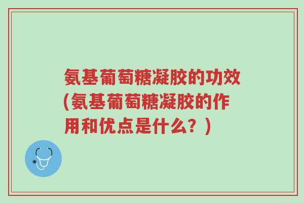 氨基葡萄糖凝胶的功效(氨基葡萄糖凝胶的作用和优点是什么?)-第1张图片-超越 氨基葡萄糖凝胶的功效(氨基葡萄糖凝胶的作用和优点是什么?)-第1张图片-超越