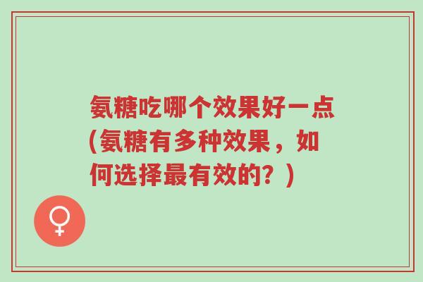 氨糖吃哪个效果好一点(氨糖有多种效果,如何选择最有效的?)-第1张图片-超越 氨糖吃哪个效果好一点(氨糖有多种效果,如何选择最有效的?)-第1张图片-超越