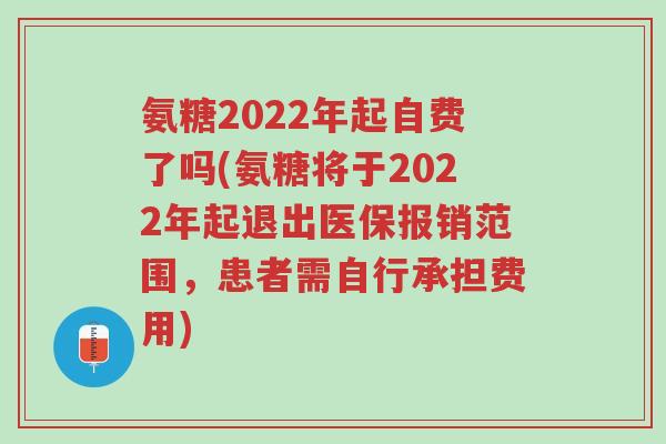 氨糖2022年起自费了吗(氨糖将于2022年起退出医保报销范围,患者需自行承担费用)-第1张图片-超越 氨糖2022年起自费了吗(氨糖将于2022年起退出医保报销范围,患者需自行承担费用)-第1张图片-超越