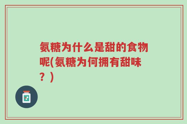 氨糖为什么是甜的食物呢(氨糖为何拥有甜味？)-第1张图片-超越