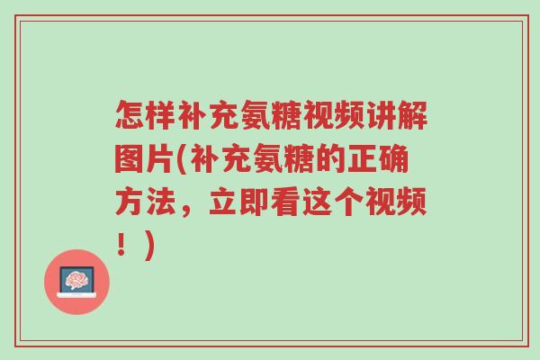 怎样补充氨糖视频讲解图片(补充氨糖的正确方法,立即看这个视频!)-第1张图片-超越 怎样补充氨糖视频讲解图片(补充氨糖的正确方法,立即看这个视频!)-第1张图片-超越