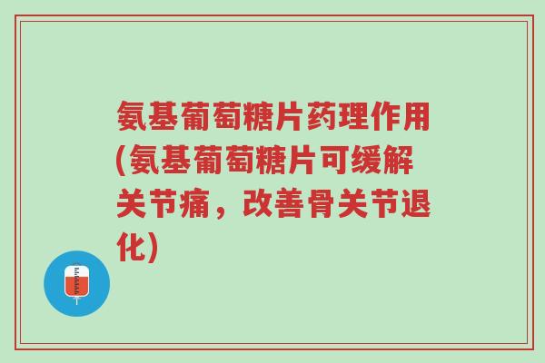氨基葡萄糖片药理作用(氨基葡萄糖片可缓解关节痛,改善骨关节退化)-第1张图片-超越 氨基葡萄糖片药理作用(氨基葡萄糖片可缓解关节痛,改善骨关节退化)-第1张图片-超越