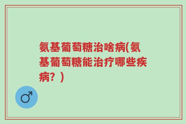 氨基葡萄糖治啥病(氨基葡萄糖能治疗哪些疾病?)-第1张图片-超越 氨基葡萄糖治啥病(氨基葡萄糖能治疗哪些疾病?)-第1张图片-超越