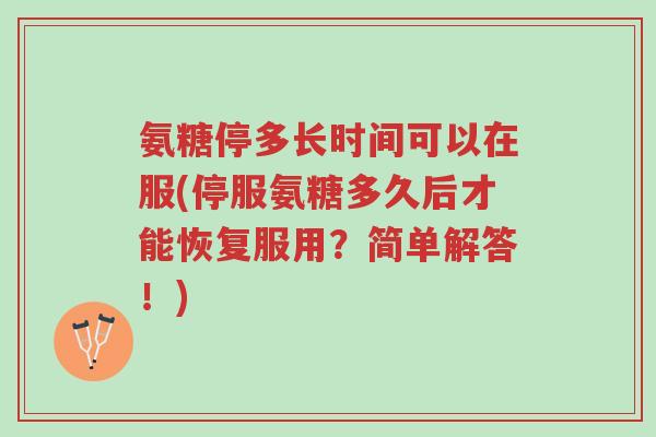 氨糖停多长时间可以在服(停服氨糖多久后才能恢复服用?简单解答!)-第1张图片-超越 氨糖停多长时间可以在服(停服氨糖多久后才能恢复服用?简单解答!)-第1张图片-超越