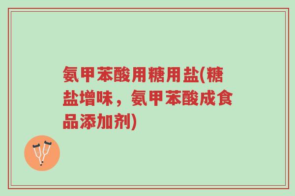 氨甲苯酸用糖用盐(糖盐增味，氨甲苯酸成食品添加剂)-第1张图片-超越