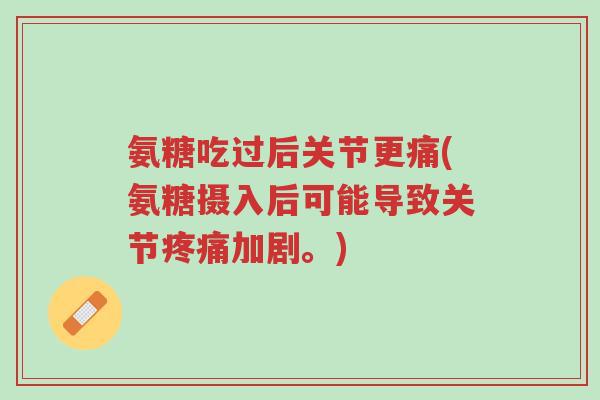 氨糖吃过后关节更痛(氨糖摄入后可能导致关节疼痛加剧。)-第1张图片-超越 氨糖吃过后关节更痛(氨糖摄入后可能导致关节疼痛加剧。)-第1张图片-超越