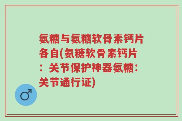 氨糖与氨糖软骨素钙片各自(氨糖软骨素钙片:关节保护神器氨糖:关节通行证)-第1张图片-超越 氨糖与氨糖软骨素钙片各自(氨糖软骨素钙片:关节保护神器氨糖:关节通行证)-第1张图片-超越