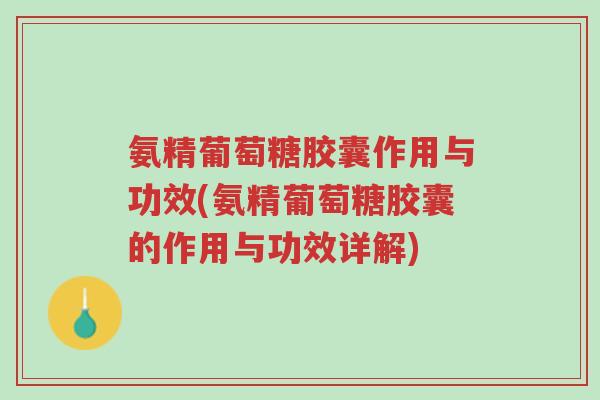 氨精葡萄糖胶囊作用与功效(氨精葡萄糖胶囊的作用与功效详解)-第1张图片-超越 氨精葡萄糖胶囊作用与功效(氨精葡萄糖胶囊的作用与功效详解)-第1张图片-超越