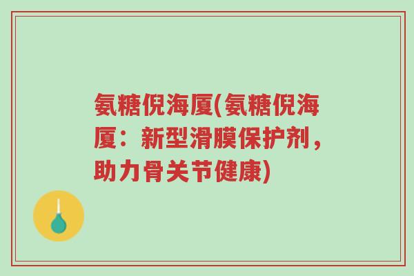 氨糖倪海厦(氨糖倪海厦:新型滑膜保护剂,助力骨关节健康)-第1张图片-超越 氨糖倪海厦(氨糖倪海厦:新型滑膜保护剂,助力骨关节健康)-第1张图片-超越